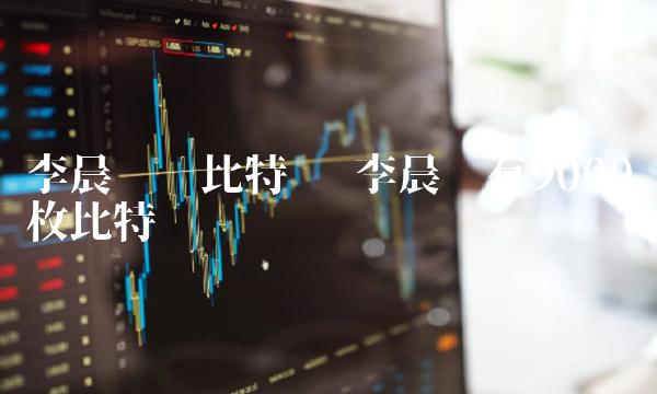 李晨拥有9000枚比特币-第1张图片-芝麻交易所下载 李晨拥有9000枚比特币-第1张图片-芝麻交易所下载